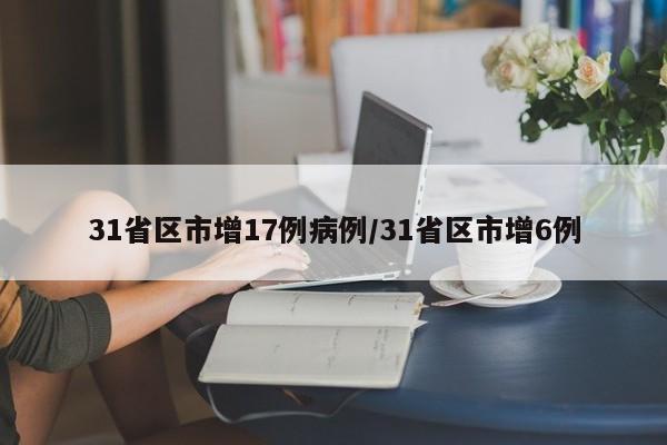 31省区市增17例病例/31省区市增6例