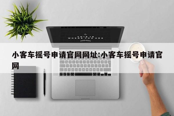 小客车摇号申请官网网址:小客车摇号申请官网