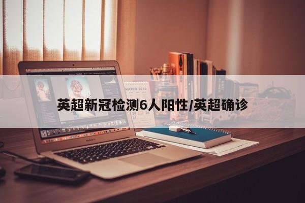英超新冠检测6人阳性/英超确诊