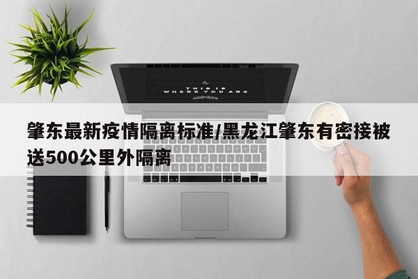 肇东最新疫情隔离标准/黑龙江肇东有密接被送500公里外隔离
