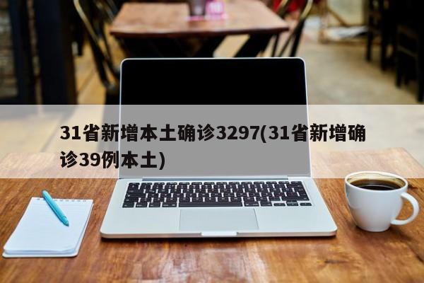 31省新增本土确诊3297(31省新增确诊39例本土)