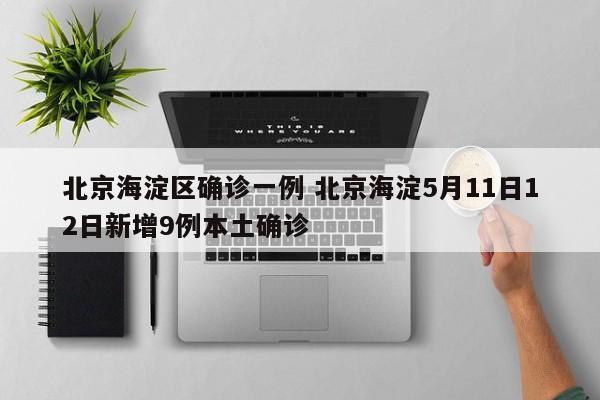 北京海淀区确诊一例 北京海淀5月11日12日新增9例本土确诊