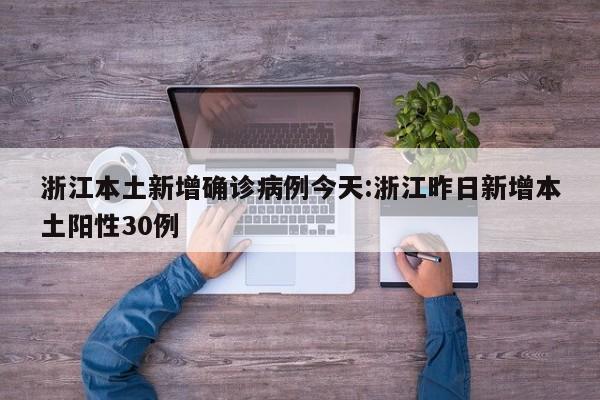 浙江本土新增确诊病例今天:浙江昨日新增本土阳性30例