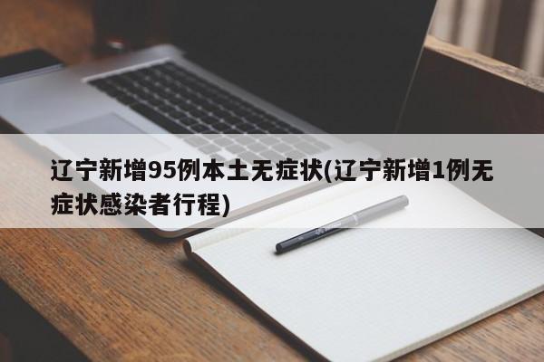 辽宁新增95例本土无症状(辽宁新增1例无症状感染者行程)