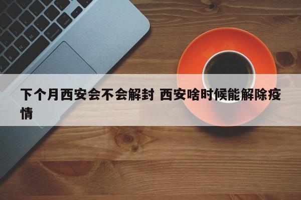 下个月西安会不会解封 西安啥时候能解除疫情