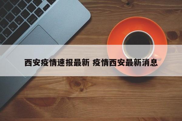 西安疫情速报最新 疫情西安最新消息