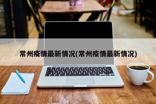 常州疫情最新情况(常州疫情最新情况)