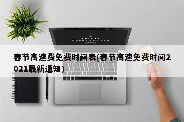 春节高速费免费时间表(春节高速免费时间2021最新通知)