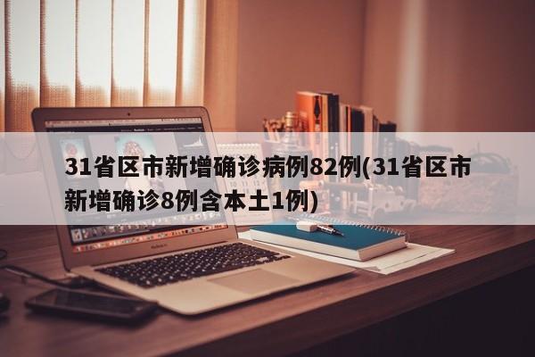 31省区市新增确诊病例82例(31省区市新增确诊8例含本土1例)