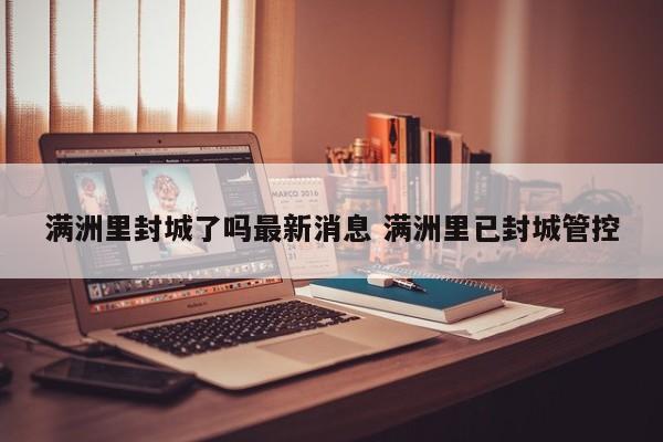 满洲里封城了吗最新消息 满洲里已封城管控