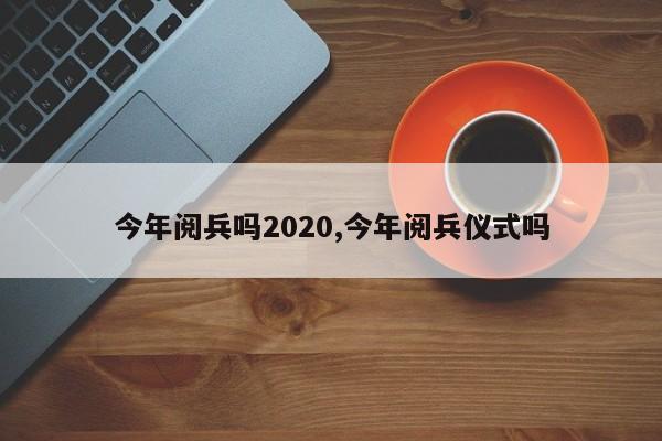 今年阅兵吗2020,今年阅兵仪式吗