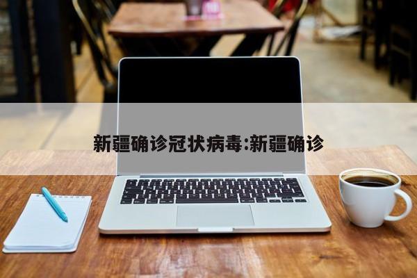 新疆确诊冠状病毒:新疆确诊