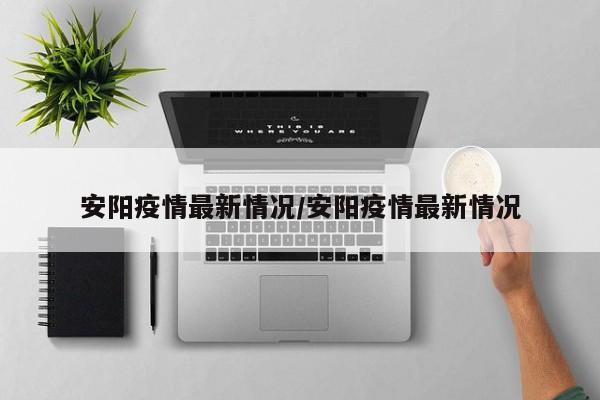 安阳疫情最新情况/安阳疫情最新情况