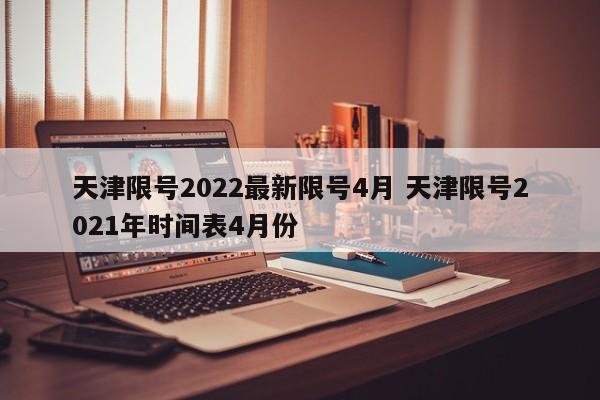 天津限号2022最新限号4月 天津限号2021年时间表4月份