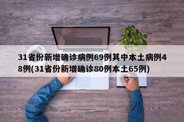 31省份新增确诊病例69例其中本土病例48例(31省份新增确诊80例本土65例)