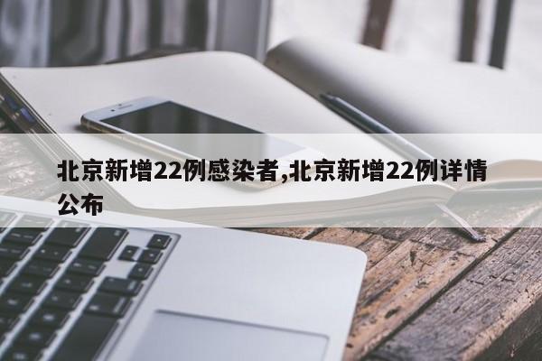 北京新增22例感染者,北京新增22例详情公布
