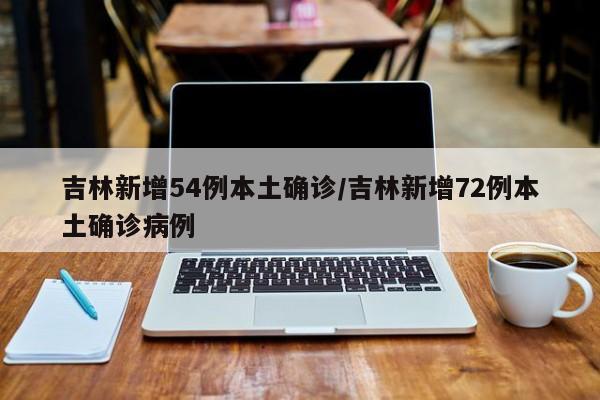 吉林新增54例本土确诊/吉林新增72例本土确诊病例