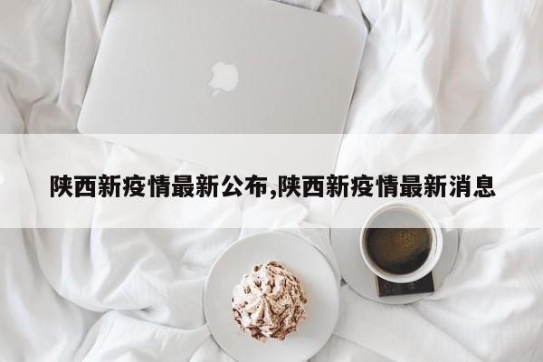 陕西新疫情最新公布,陕西新疫情最新消息