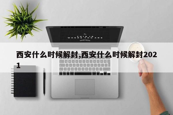 西安什么时候解封,西安什么时候解封2021