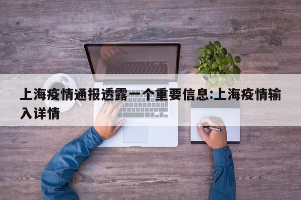 上海疫情通报透露一个重要信息:上海疫情输入详情