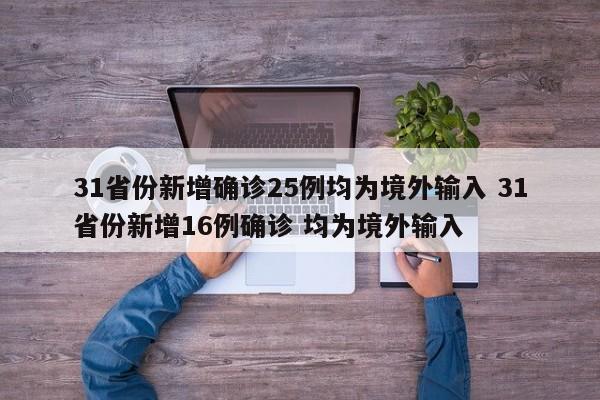 31省份新增确诊25例均为境外输入 31省份新增16例确诊 均为境外输入