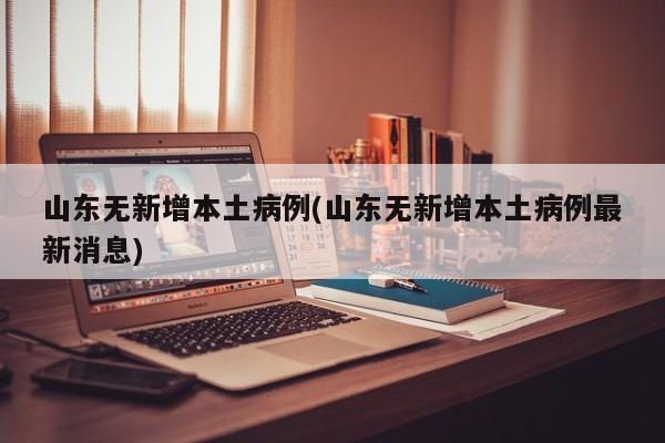 山东无新增本土病例(山东无新增本土病例最新消息)