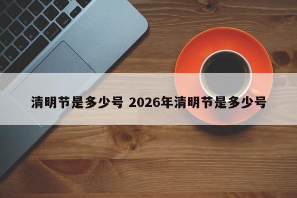 清明节是多少号 2026年清明节是多少号