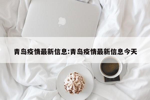青岛疫情最新信息:青岛疫情最新信息今天