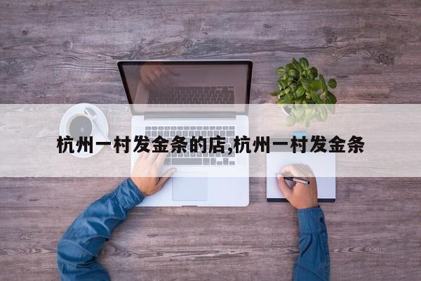 杭州一村发金条的店,杭州一村发金条